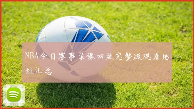 NBA今日赛事录像回放完整版观看地址汇总