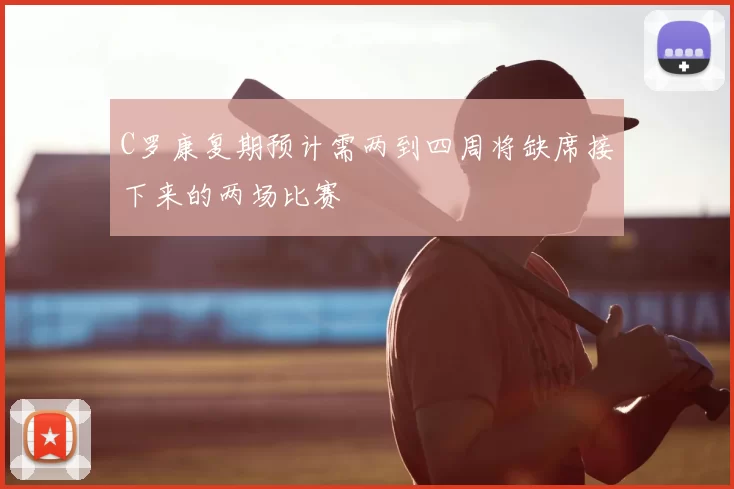 C罗康复期预计需两到四周将缺席接下来的两场比赛