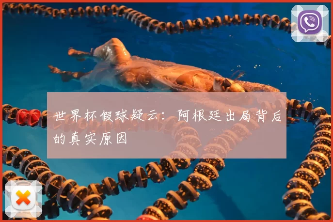世界杯假球疑云：阿根廷出局背后的真实原因