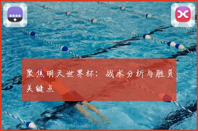 聚焦明天世界杯：战术分析与胜负关键点