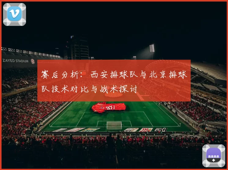 赛后分析:西安排球队与北京排球队技术对比与战术探讨