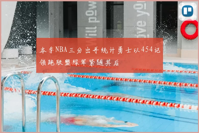 本季NBA三分出手统计勇士以454记领跑联盟绿军紧随其后