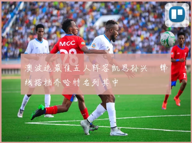澳波选最佳五人阵容凯恩孙兴慜锋线搭档乔哈特名列其中