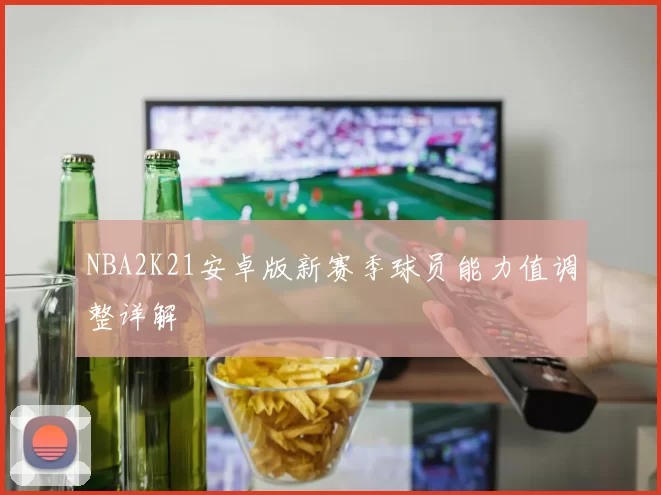 NBA2K21安卓版新赛季球员能力值调整详解