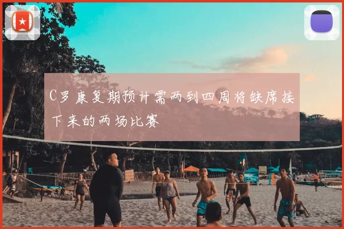 C罗康复期预计需两到四周将缺席接下来的两场比赛