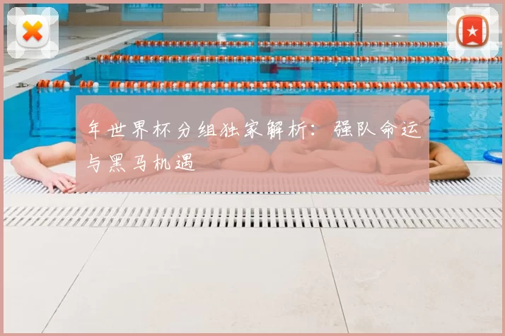 年世界杯分组独家解析:强队命运与黑马机遇