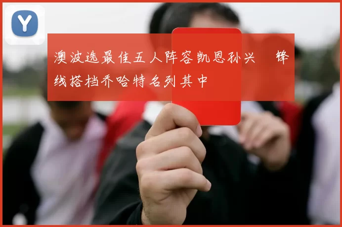 澳波选最佳五人阵容凯恩孙兴慜锋线搭档乔哈特名列其中
