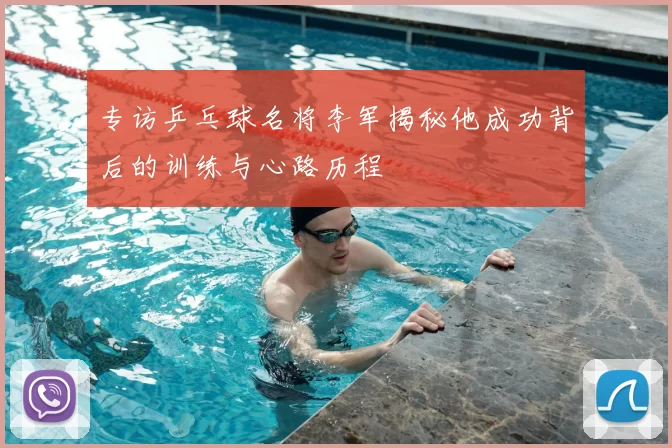 专访乒乓球名将李军揭秘他成功背后的训练与心路历程