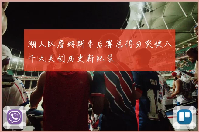 湖人队詹姆斯季后赛总得分突破八千大关创历史新纪录