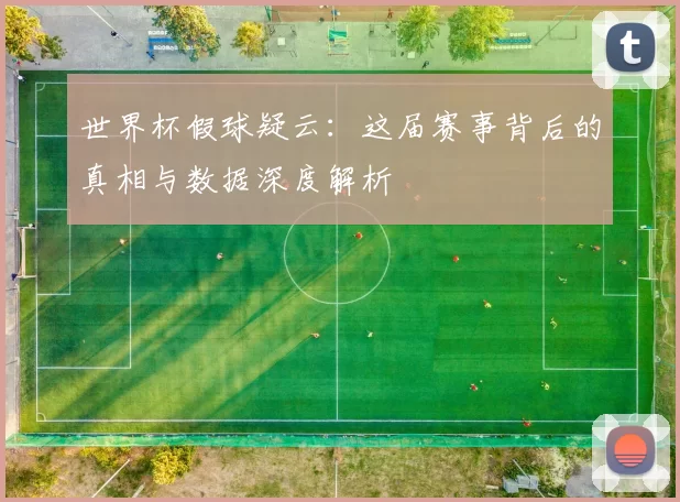 世界杯假球疑云：这届赛事背后的真相与数据深度解析
