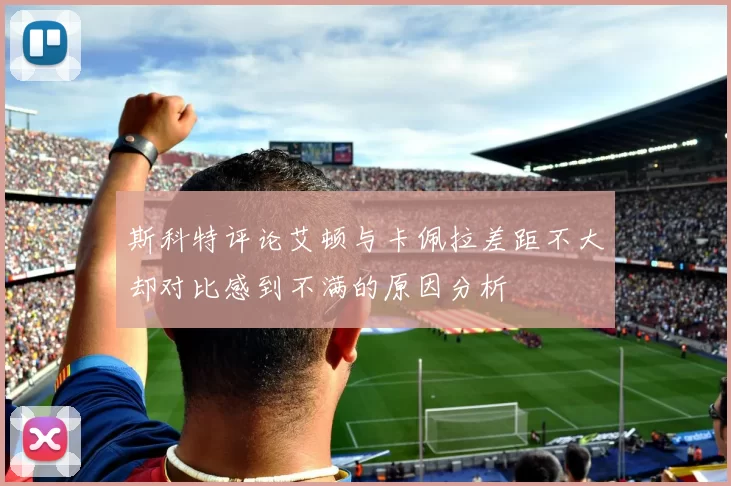 斯科特评论艾顿与卡佩拉差距不大却对比感到不满的原因分析