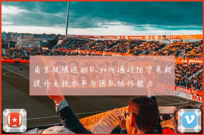 南京极限运动队如何通过防守革新提升竞技水平与团队协作能力