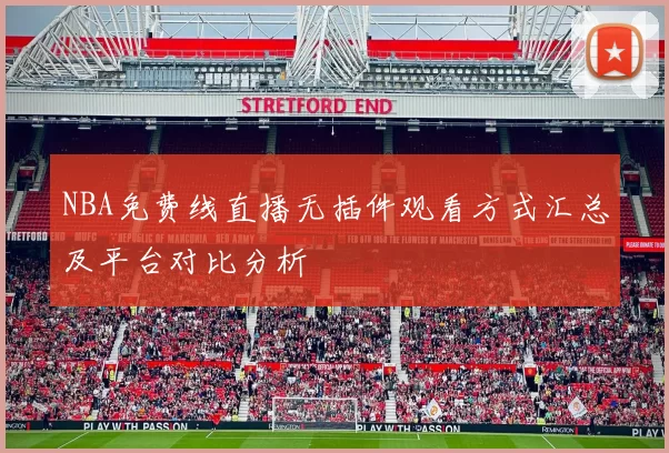 NBA免费线直播无插件观看方式汇总及平台对比分析