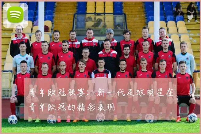 青年欧冠联赛：新一代足球明星在青年欧冠的精彩表现