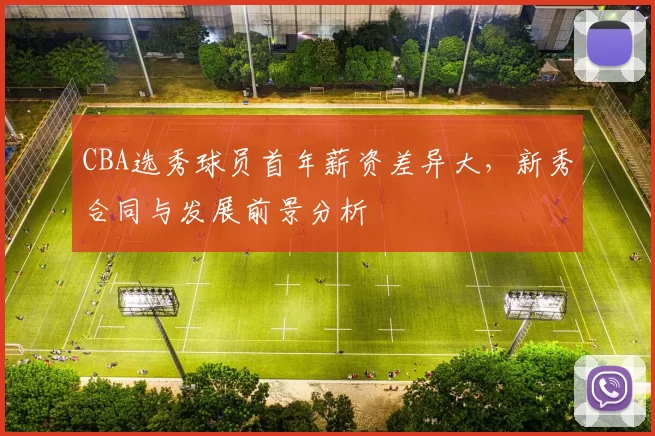 CBA选秀球员首年薪资差异大，新秀合同与发展前景分析