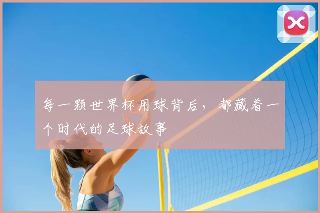 每一颗世界杯用球背后,都藏着一个时代的足球故事