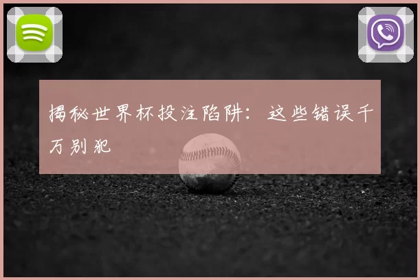 揭秘世界杯投注陷阱：这些错误千万别犯