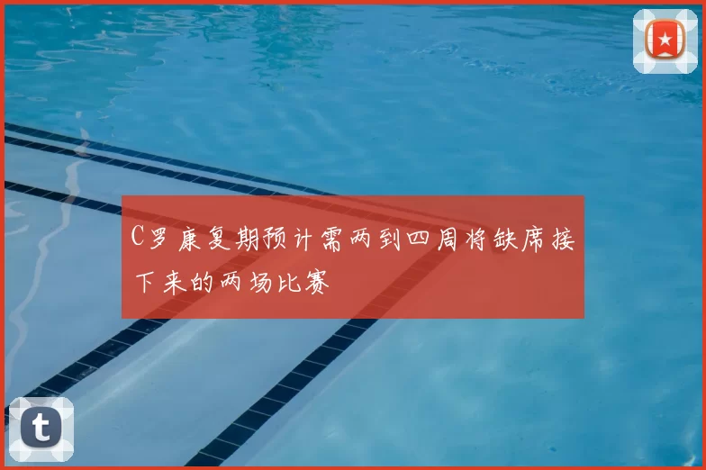 C罗康复期预计需两到四周将缺席接下来的两场比赛