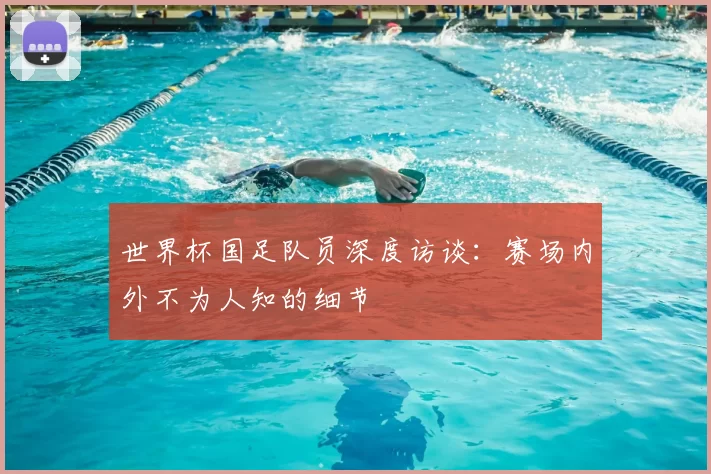 世界杯国足队员深度访谈:赛场内外不为人知的细节
