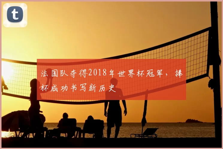 法国队夺得2018年世界杯冠军，捧杯成功书写新历史
