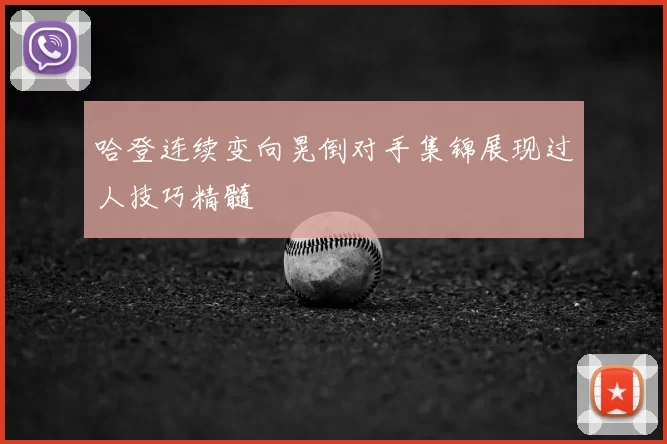 哈登连续变向晃倒对手集锦展现过人技巧精髓