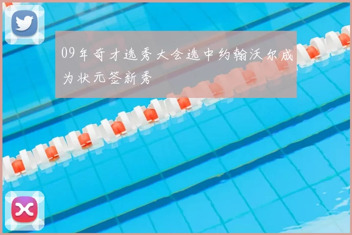 09年奇才选秀大会选中约翰沃尔成为状元签新秀
