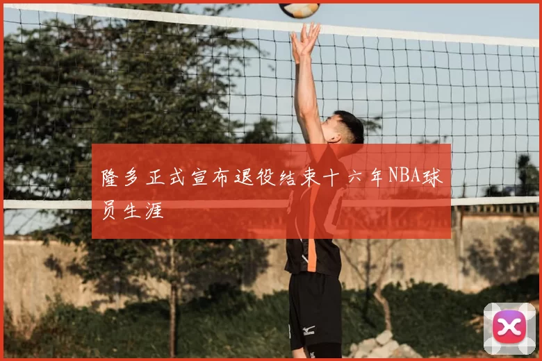 隆多正式宣布退役结束十六年NBA球员生涯