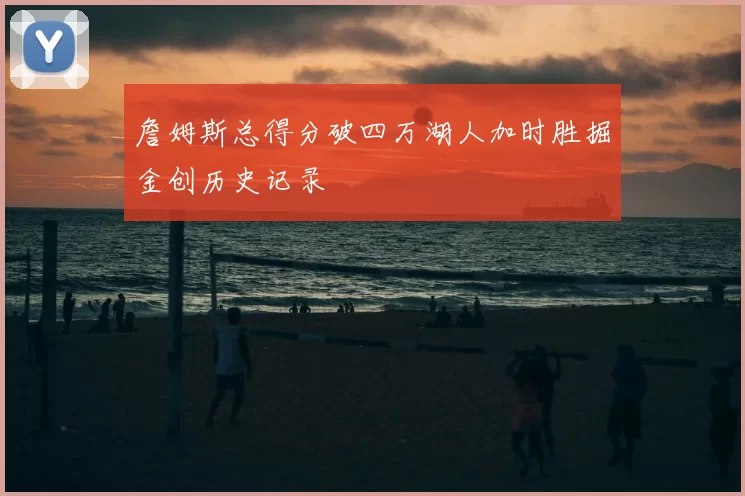 詹姆斯总得分破四万湖人加时胜掘金创历史记录