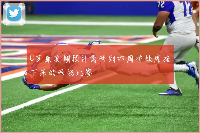 C罗康复期预计需两到四周将缺席接下来的两场比赛