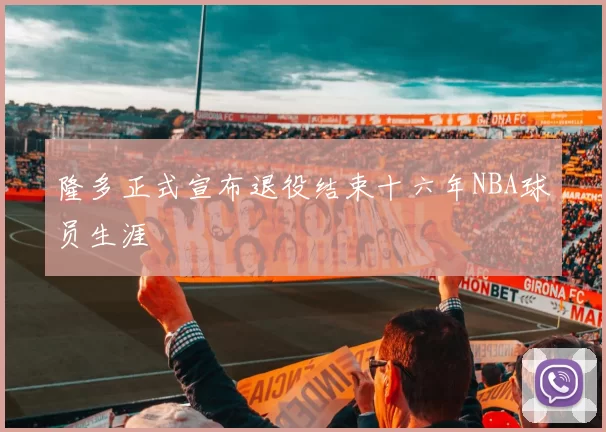隆多正式宣布退役结束十六年NBA球员生涯