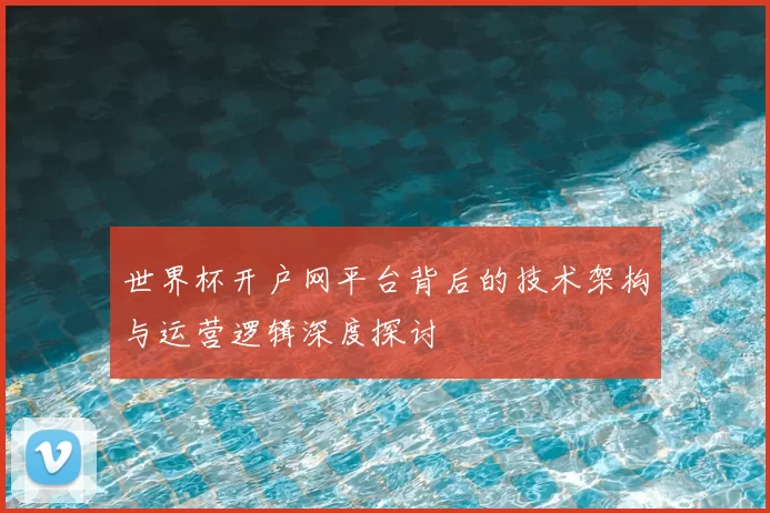 世界杯开户网平台背后的技术架构与运营逻辑深度探讨