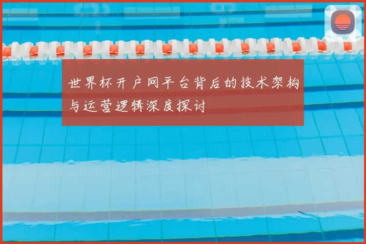 世界杯开户网平台背后的技术架构与运营逻辑深度探讨