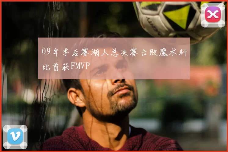 09年季后赛湖人总决赛击败魔术科比首获FMVP