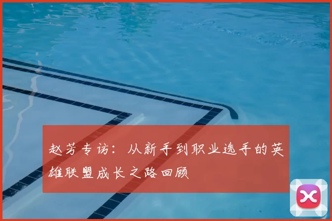 赵芳专访：从新手到职业选手的英雄联盟成长之路回顾