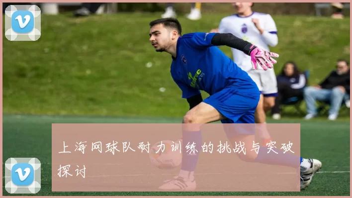上海网球队耐力训练的挑战与突破探讨