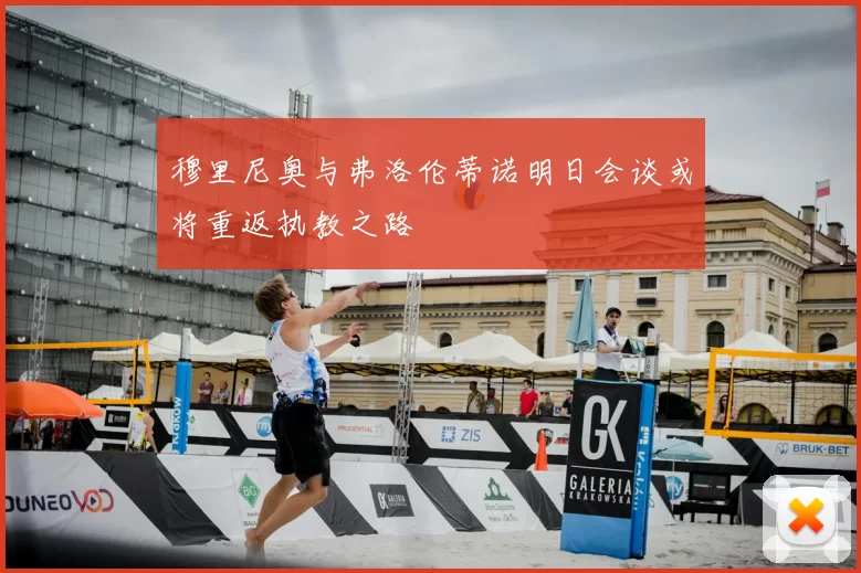 穆里尼奥与弗洛伦蒂诺明日会谈或将重返执教之路
