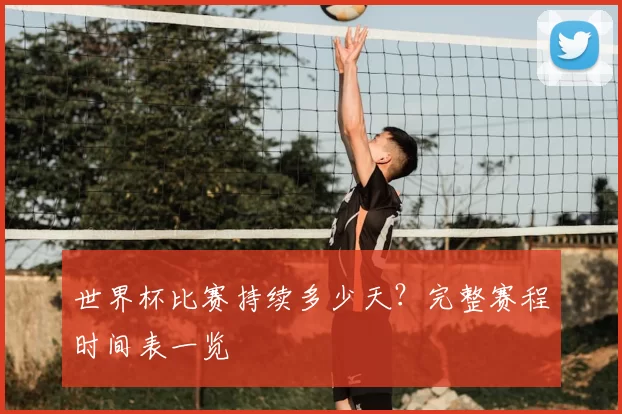 世界杯比赛持续多少天？完整赛程时间表一览