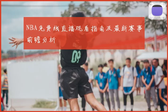 NBA免费线直播观看指南及最新赛事前瞻分析