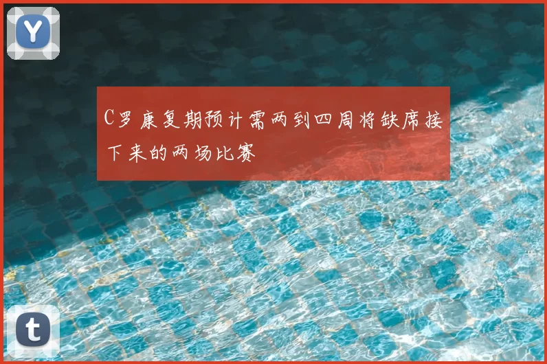C罗康复期预计需两到四周将缺席接下来的两场比赛
