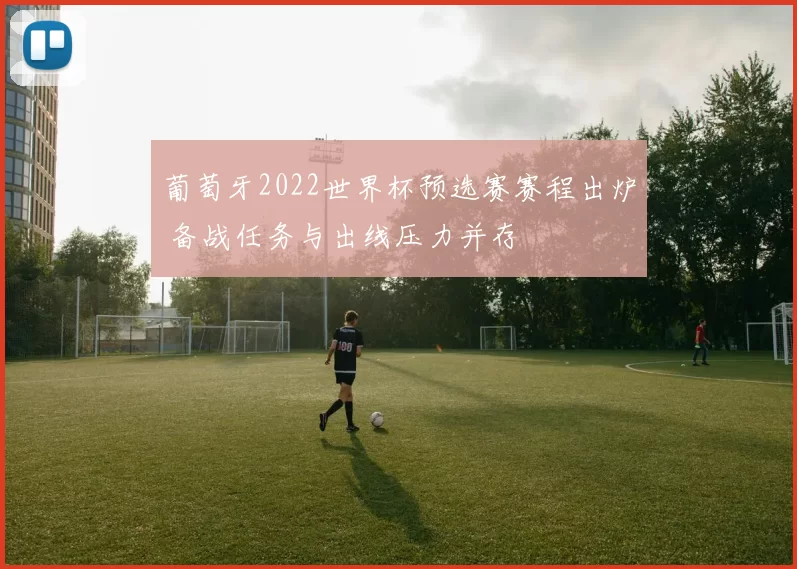 葡萄牙2022世界杯预选赛赛程出炉 备战任务与出线压力并存