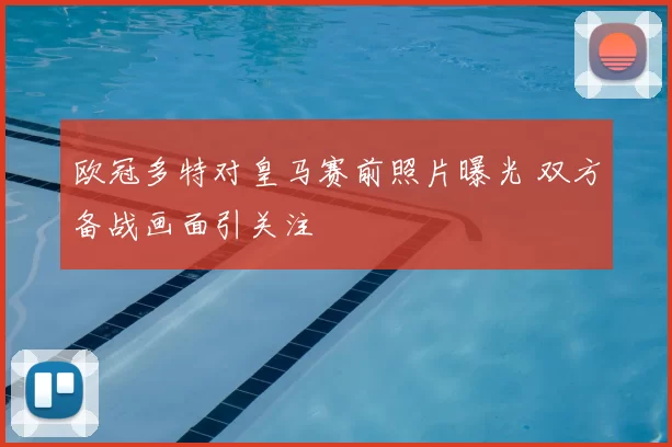 欧冠多特对皇马赛前照片曝光 双方备战画面引关注