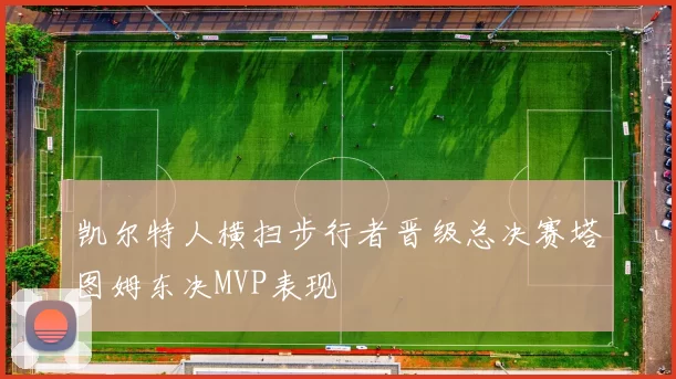 凯尔特人横扫步行者晋级总决赛塔图姆东决MVP表现
