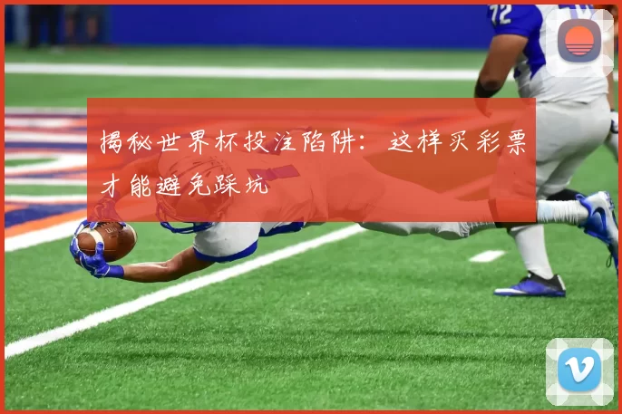 揭秘世界杯投注陷阱:这样买彩票才能避免踩坑