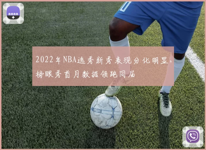 2022年NBA选秀新秀表现分化明显，榜眼秀首月数据领跑同届