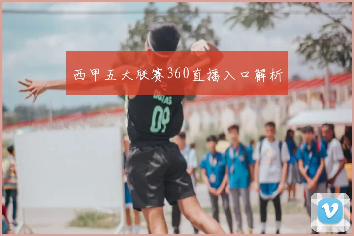 西甲五大联赛360直播入口解析