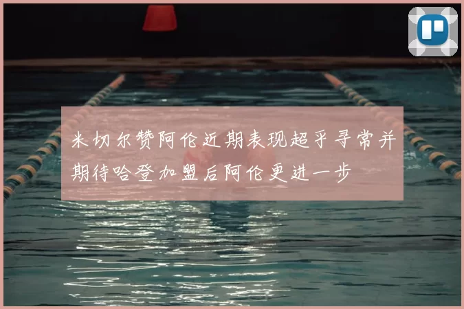 米切尔赞阿伦近期表现超乎寻常并期待哈登加盟后阿伦更进一步
