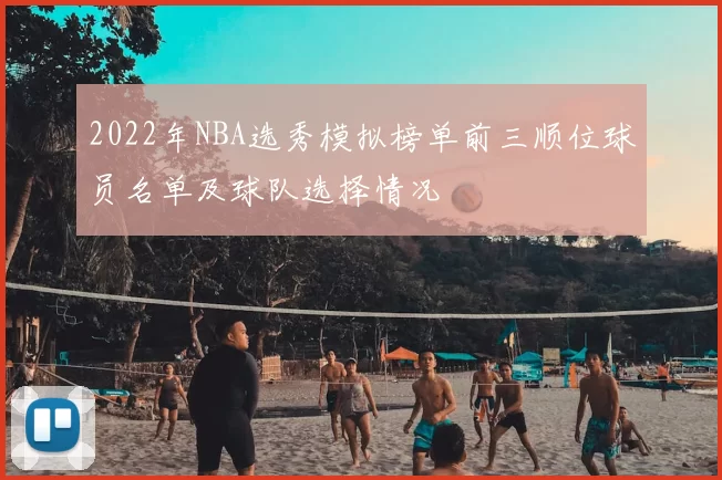 2022年NBA选秀模拟榜单前三顺位球员名单及球队选择情况