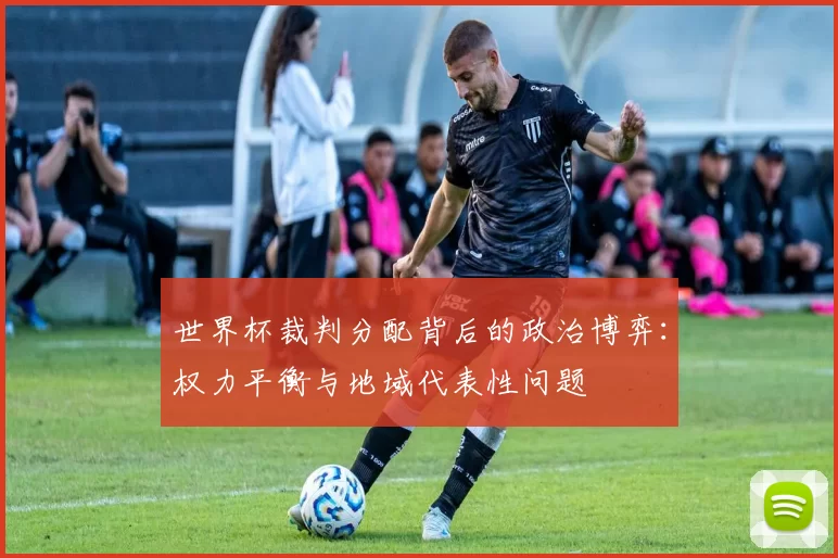 世界杯裁判分配背后的政治博弈:权力平衡与地域代表性问题