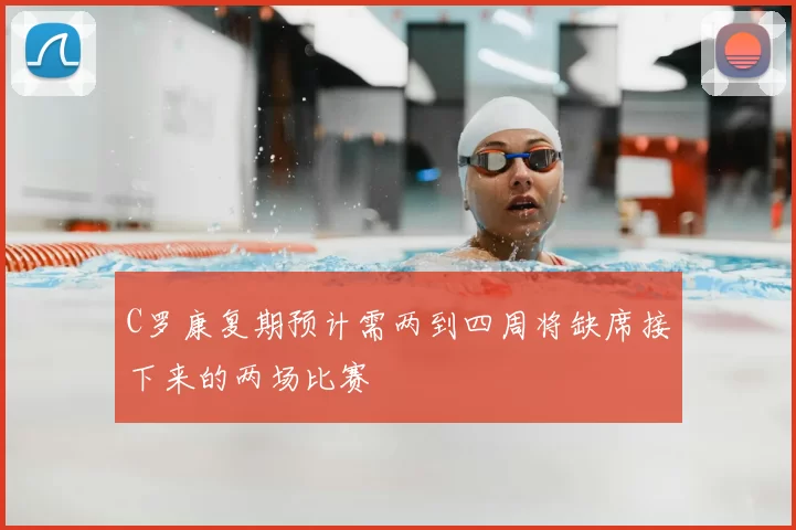 C罗康复期预计需两到四周将缺席接下来的两场比赛