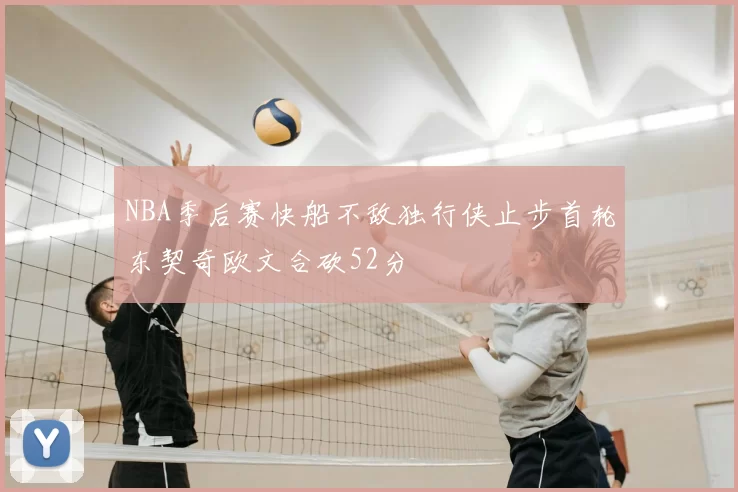 NBA季后赛快船不敌独行侠止步首轮东契奇欧文合砍52分